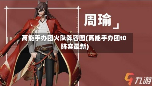 高能手办团火队阵容图(高能手办团t0阵容最新)