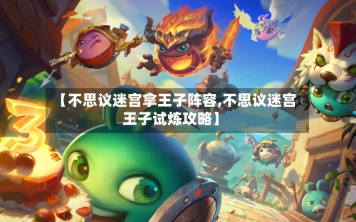 【不思议迷宫拿王子阵容,不思议迷宫王子试炼攻略】-第2张图片