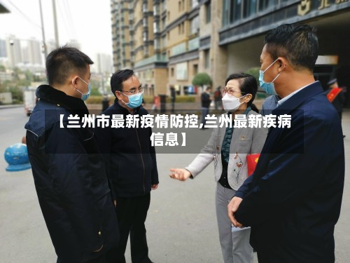 【兰州市最新疫情防控,兰州最新疾病信息】-第2张图片