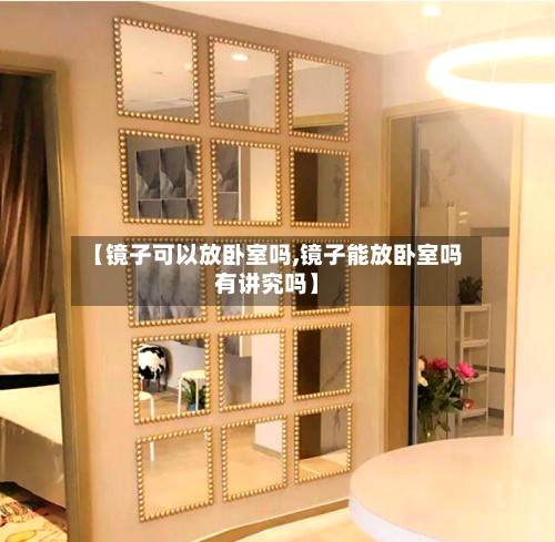 【镜子可以放卧室吗,镜子能放卧室吗有讲究吗】-第2张图片