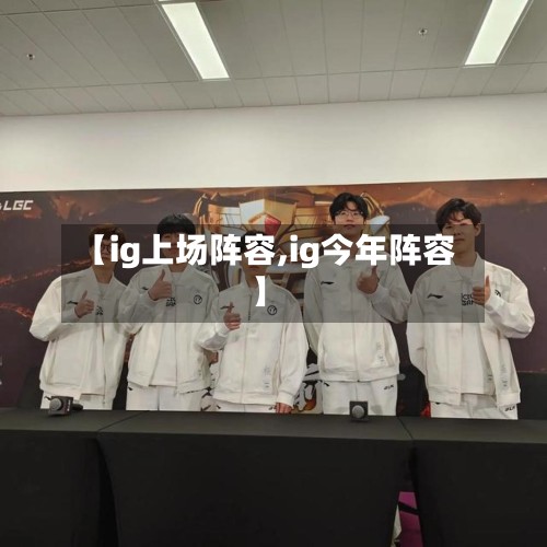 【ig上场阵容,ig今年阵容】-第2张图片