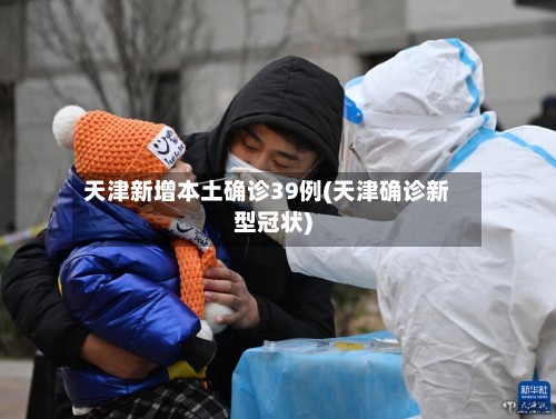 天津新增本土确诊39例(天津确诊新型冠状)-第2张图片
