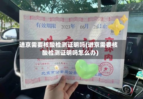 进京需要核酸检测证明吗(进京需要核酸检测证明吗怎么办)