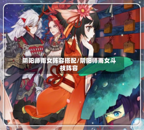阴阳师雨女阵容搭配/阴阳师雨女斗技阵容