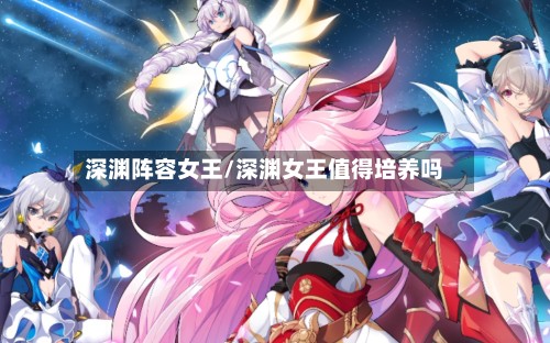 深渊阵容女王/深渊女王值得培养吗-第3张图片