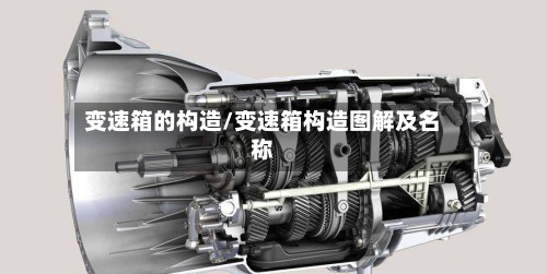 变速箱的构造/变速箱构造图解及名称