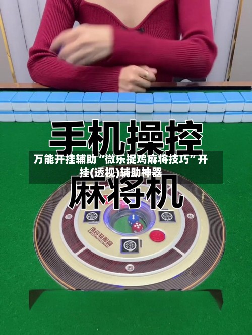 万能开挂辅助“微乐捉鸡麻将技巧”开挂(透视)辅助神器-第3张图片