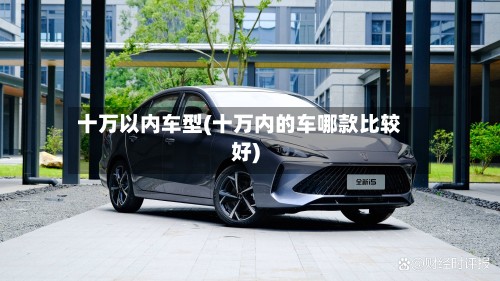 十万以内车型(十万内的车哪款比较好)