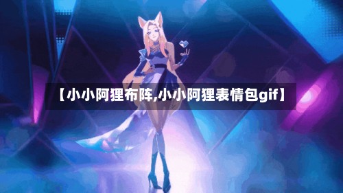【小小阿狸布阵,小小阿狸表情包gif】