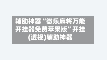 辅助神器“微乐麻将万能开挂器免费苹果版”开挂(透视)辅助神器-第1张图片