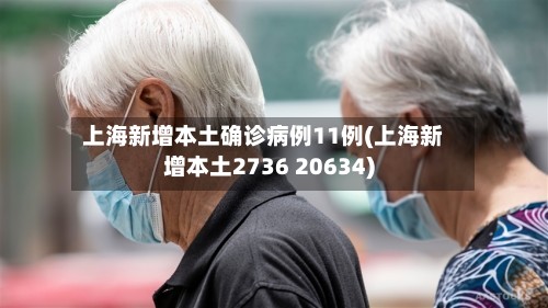 上海新增本土确诊病例11例(上海新增本土2736 20634)