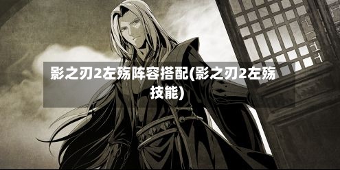影之刃2左殇阵容搭配(影之刃2左殇技能)-第1张图片