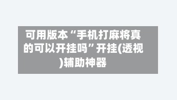 可用版本“手机打麻将真的可以开挂吗”开挂(透视)辅助神器-第2张图片