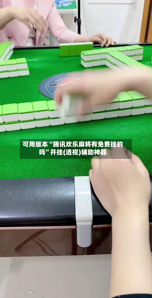可用版本“腾讯欢乐麻将有免费挂的吗”开挂(透视)辅助神器-第2张图片