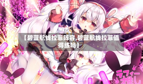 【碧蓝航线拉菲阵容,碧蓝航线拉菲值得练吗】-第3张图片