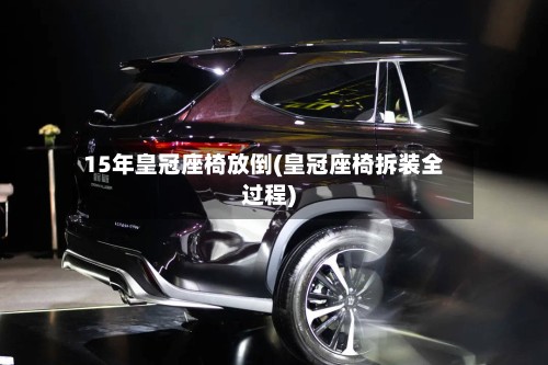 15年皇冠座椅放倒(皇冠座椅拆装全过程)-第2张图片