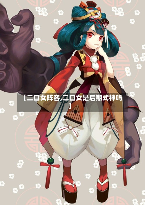 【二口女阵容,二口女是后期式神吗】