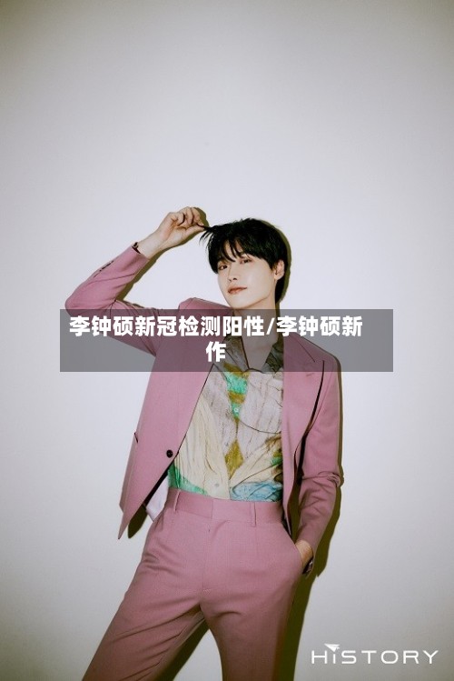 李钟硕新冠检测阳性/李钟硕新作-第1张图片