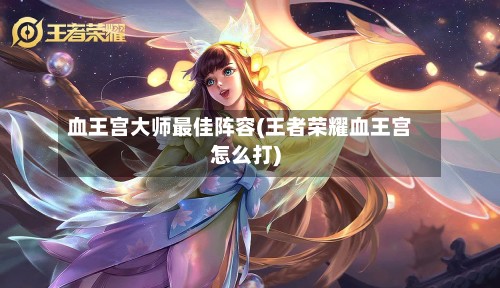 血王宫大师最佳阵容(王者荣耀血王宫怎么打)-第2张图片