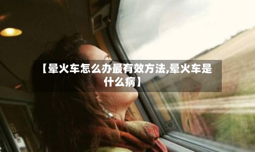 【晕火车怎么办最有效方法,晕火车是什么病】-第2张图片