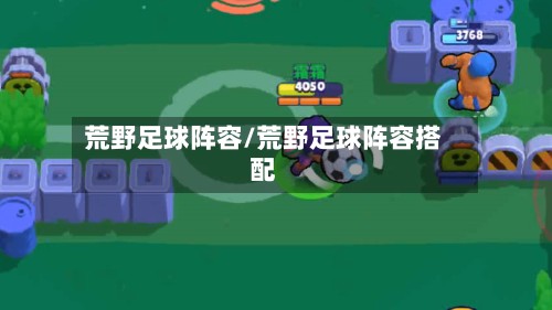 荒野足球阵容/荒野足球阵容搭配-第2张图片