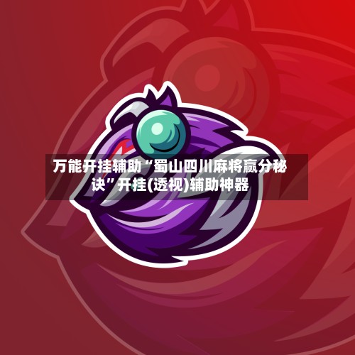 万能开挂辅助“蜀山四川麻将赢分秘诀”开挂(透视)辅助神器-第2张图片