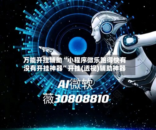万能开挂辅助“小程序微乐跑得快有没有开挂神器”开挂(透视)辅助神器