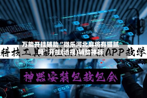 万能开挂辅助“微乐河北麻将有猫腻吗”开挂(透视)辅助神器