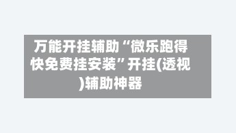 万能开挂辅助“微乐跑得快免费挂安装	”开挂(透视)辅助神器-第2张图片