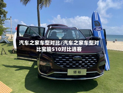 汽车之家车型对比/汽车之家车型对比宝骏510对比逍客