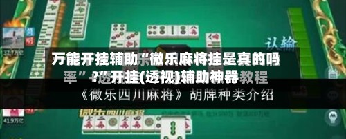 万能开挂辅助“微乐麻将挂是真的吗?”开挂(透视)辅助神器
