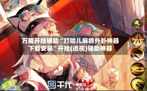 万能开挂辅助“打哈儿麻将外卦神器下载安装”开挂(透视)辅助神器