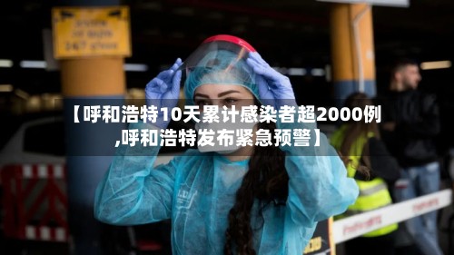 【呼和浩特10天累计感染者超2000例,呼和浩特发布紧急预警】-第3张图片