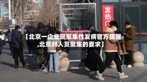 【北京一企业现聚集性发病官方提醒,北京对人员聚集的要求】