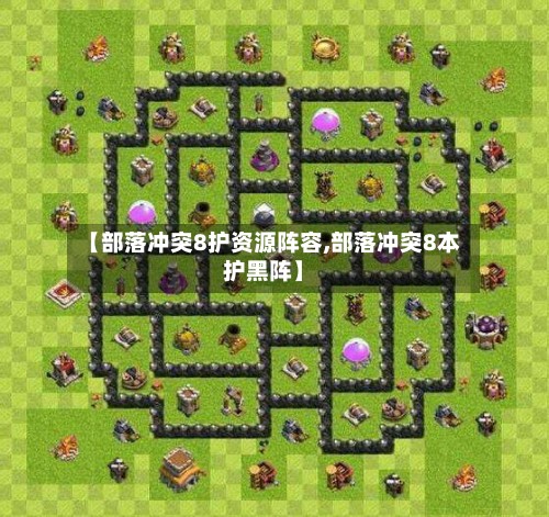 【部落冲突8护资源阵容,部落冲突8本护黑阵】