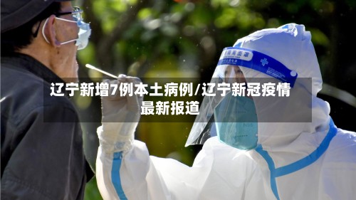 辽宁新增7例本土病例/辽宁新冠疫情最新报道