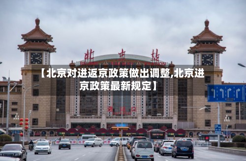 【北京对进返京政策做出调整,北京进京政策最新规定】