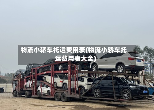 物流小轿车托运费用表(物流小轿车托运费用表大全)
