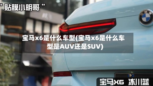 宝马x6是什么车型(宝马x6是什么车型是AUV还是SUV)