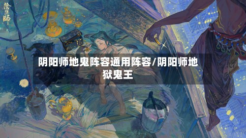 阴阳师地鬼阵容通用阵容/阴阳师地狱鬼王