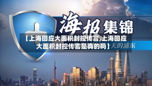 【上海回应大面积封控传言,上海回应大面积封控传言是真的吗】