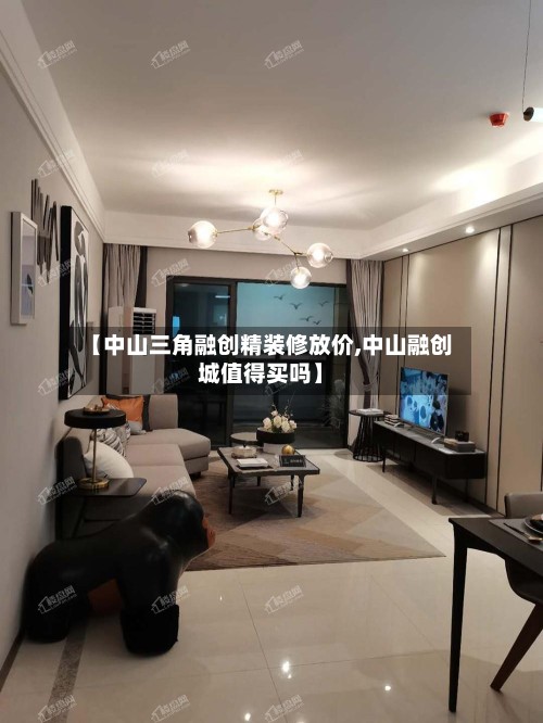 【中山三角融创精装修放价,中山融创城值得买吗】