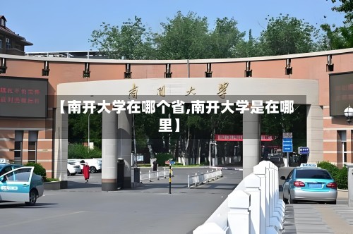 【南开大学在哪个省,南开大学是在哪里】-第2张图片