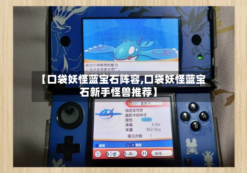 【口袋妖怪蓝宝石阵容,口袋妖怪蓝宝石新手怪兽推荐】-第3张图片