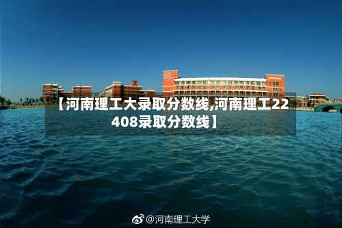 【河南理工大录取分数线,河南理工22408录取分数线】-第2张图片